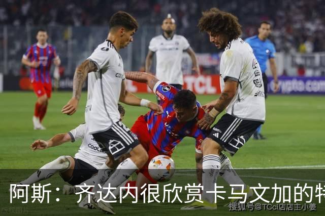 阿斯：齐达内很欣赏卡马文加的特点，想帮助他重回最佳状态
