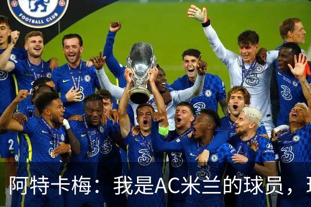 阿特卡梅：我是AC米兰的球员，现在我在里昂，但我想回去
