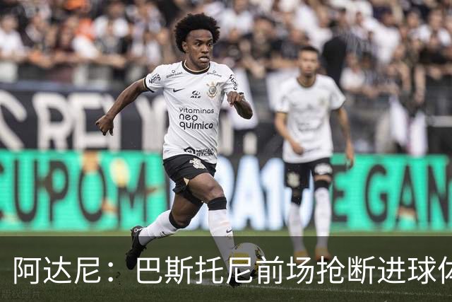 阿达尼：巴斯托尼前场抢断进球体现了球队心态，对手没能轻松取胜