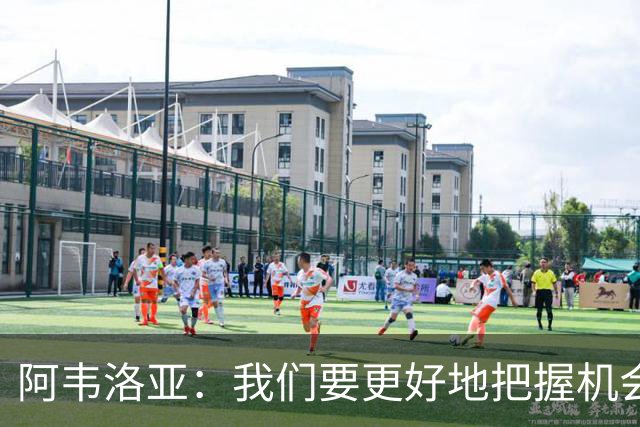 阿韦洛亚：我们要更好地把握机会，继续坚持自己的踢法