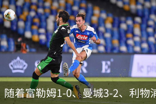 随着富勒姆1-0、曼城3-2、利物浦2-1逆转，英超最新积分榜出炉