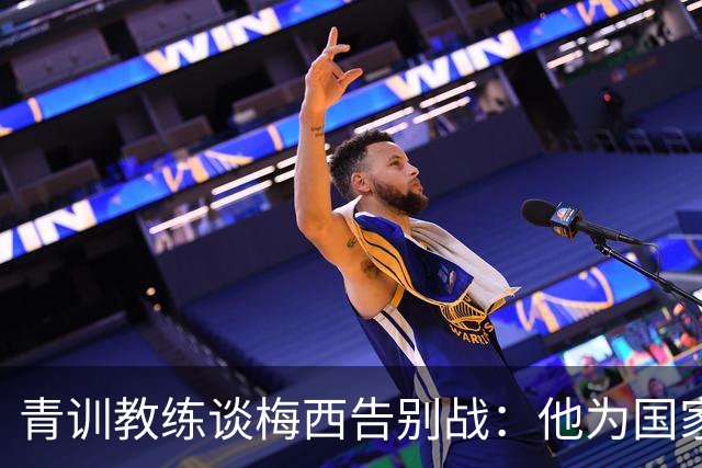 青训教练谈梅西告别战：他为国家队付出了一切，球场内外都是榜样