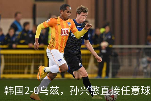 韩国2-0乌兹，孙兴慜直接任意球破门，吴世勋建功