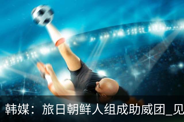 韩媒：旅日朝鲜人组成助威团 见证亚运朝鲜女足10-0狂胜