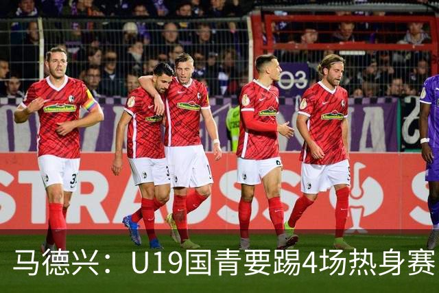 马德兴：U19国青要踢4场热身赛，包括印尼；黄晟豪可能进国足