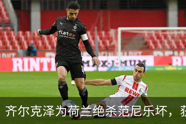 齐尔克泽为荷兰绝杀范尼乐坏，获赞内心只有足球！曼联希望他能卖2500万