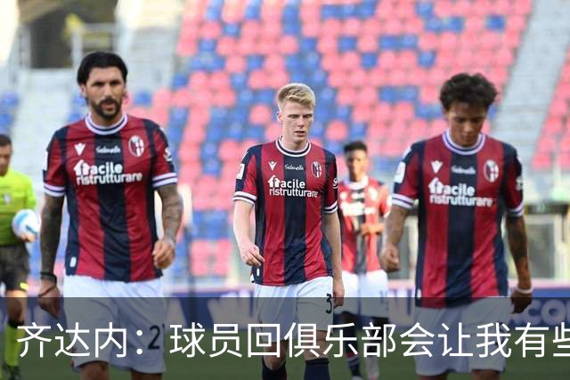 齐达内：球员回俱乐部会让我有些不舍，但这正是我选择的道路