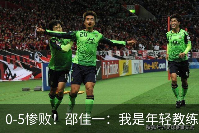 0-5惨败！邵佳一：我是年轻教练也会犯错，集训时间短，思想不统一