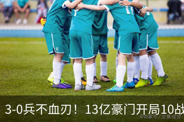 3-0兵不血刃！13亿豪门开局10战全胜 联赛8连胜狂轰34球太无解