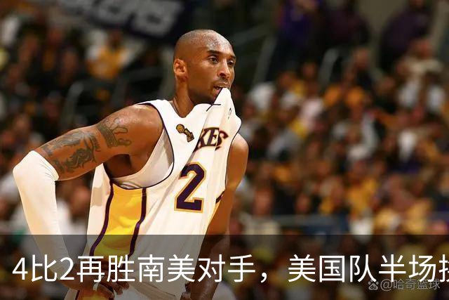 4比2再胜南美对手，美国队半场换门将后连追三球