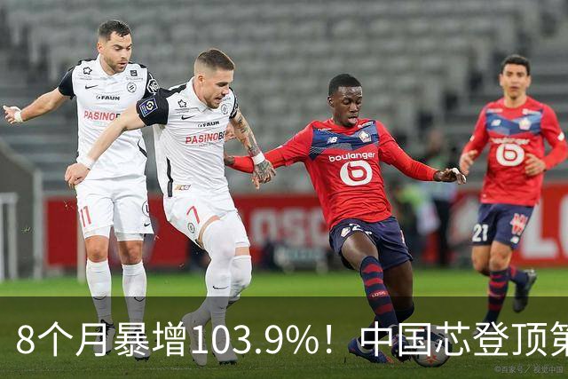 8个月暴增103.9%！中国芯登顶第一大出口商品，凭什么？靠什么？
