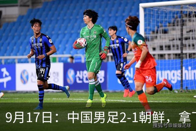 9月17日：中国男足2-1朝鲜，拿下开门红，这一战解锁一大奖励