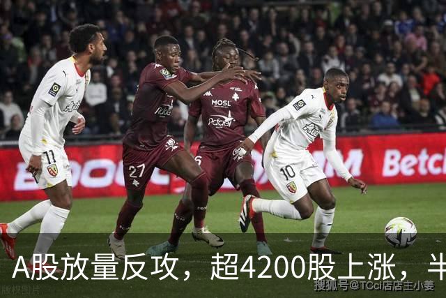 A股放量反攻，超4200股上涨，半导体板块爆发，“易中天”集体大涨，电力牛股6连板，5日涨超60%