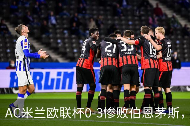 AC米兰欧联杯0-3惨败伯恩茅斯，暴露战术与阵容深度危机