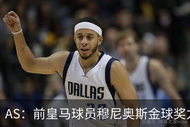 AS：前皇马球员穆尼奥斯金球奖力挺亚马尔，不选姆巴佩
