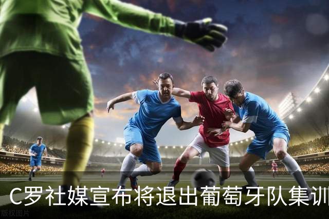 C罗社媒宣布将退出葡萄牙队集训，7天前曾称：我知道教练信任我，如果不是我立刻就走