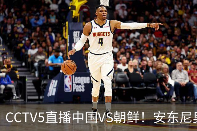 CCTV5直播中国VS朝鲜！安东尼奥别轻敌，斩获开门红吴曦才算魔笛