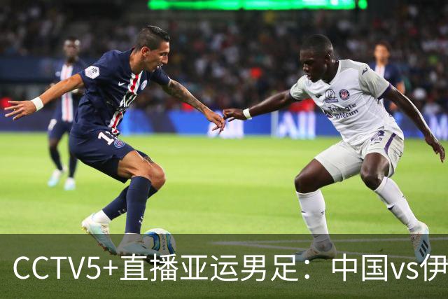 CCTV5+直播亚运男足：中国vs伊朗，年初0-1告负，本场取胜就出线