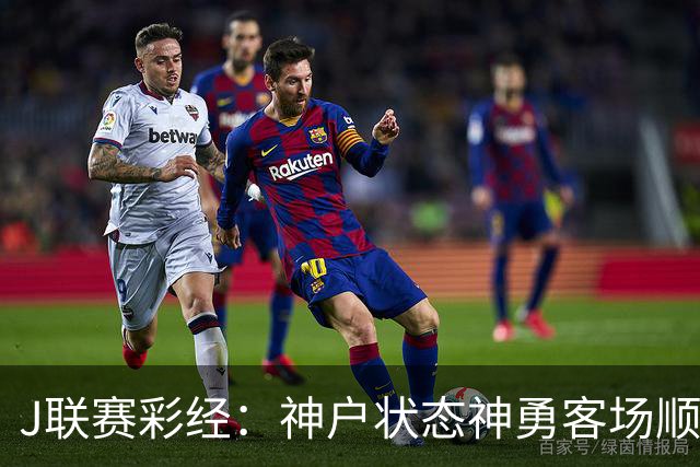 J联赛彩经：神户状态神勇客场顺利取分！