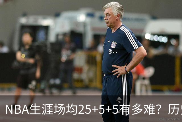 NBA生涯场均25+5+5有多难？历史仅5人达成，现役2人，詹姆斯领衔