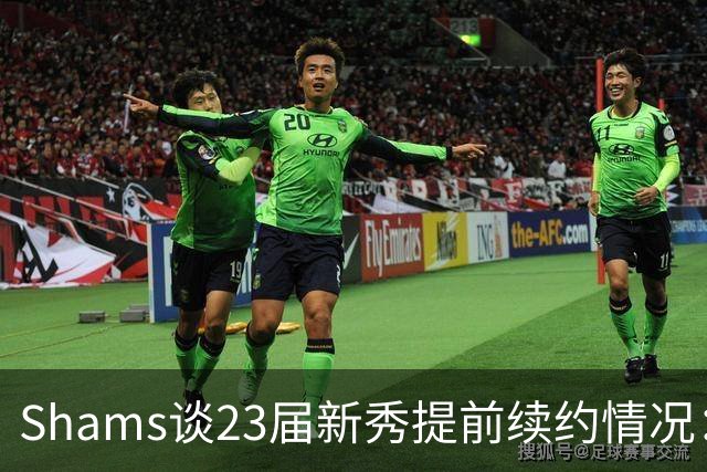 Shams谈23届新秀提前续约情况：奥萨尔和米勒将和球队开启谈判