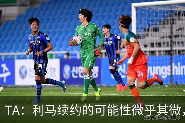 TA：利马续约的可能性微乎其微，他可能被移出下场首发和罚款